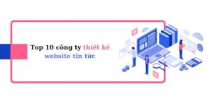 Top 10 công ty thiết kế website tin tức, báo điện tử nổi bật hiện nay