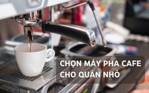 cách chọn máy pha cà phê cho quán nhỏ
